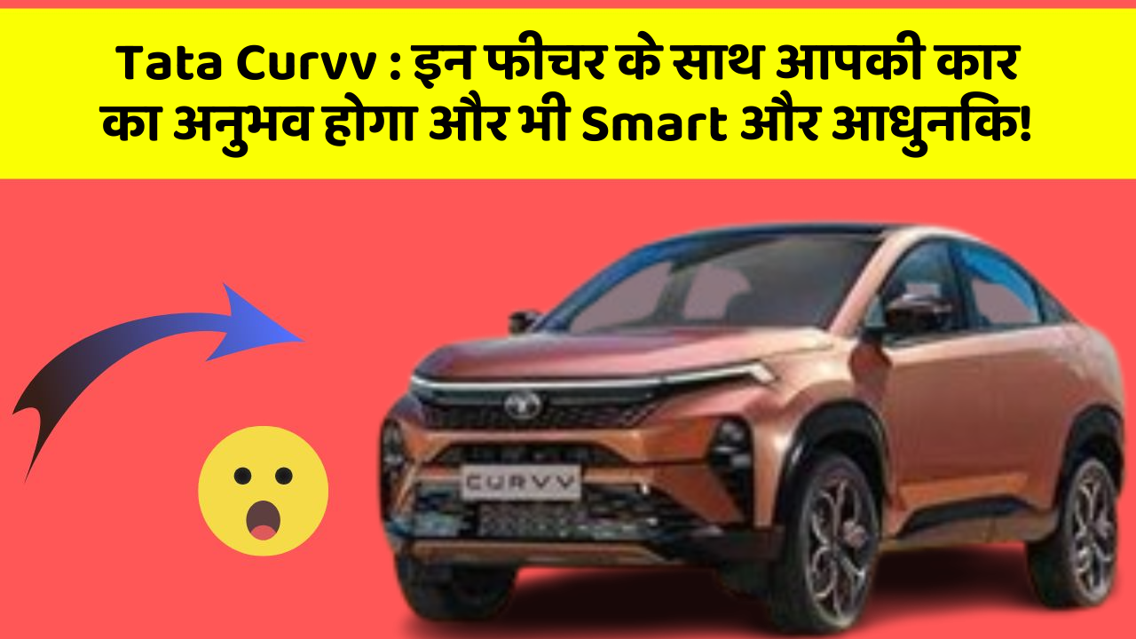 Tata Curvv : इन फीचर के साथ आपकी कार का अनुभव होगा और भी Smart और आधुनिक!