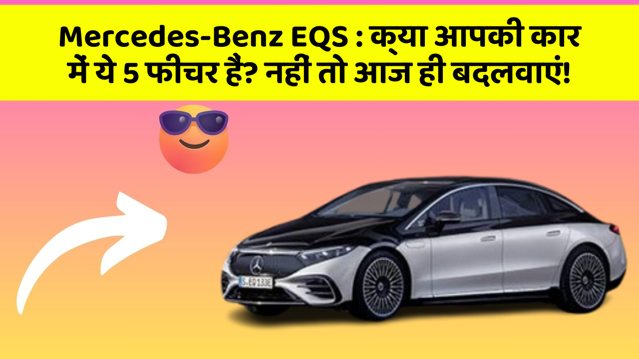 Mercedes-Benz EQS:क्या आपकी कार में ये 5 फीचर हैं? नहीं तो आज ही बदलवाएं!