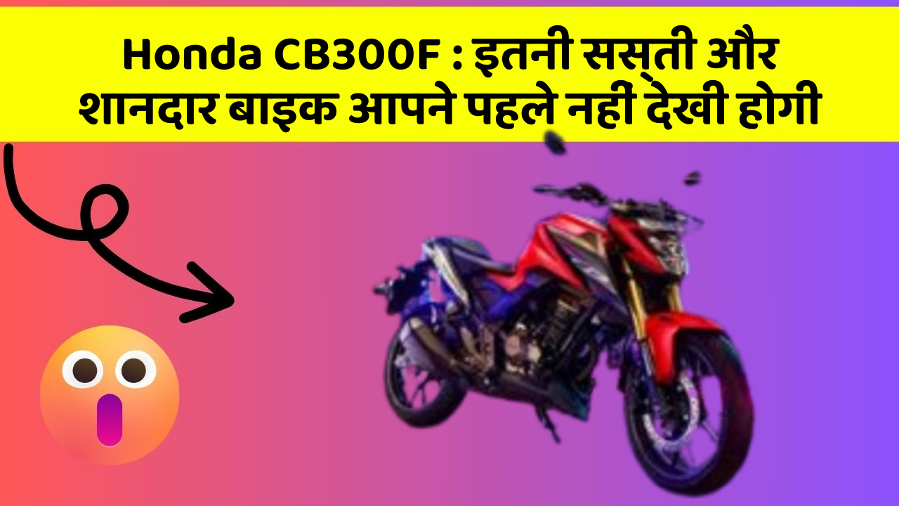 Honda CB300F : इतनी सस्ती और शानदार बाइक आपने पहले नहीं देखी होगी