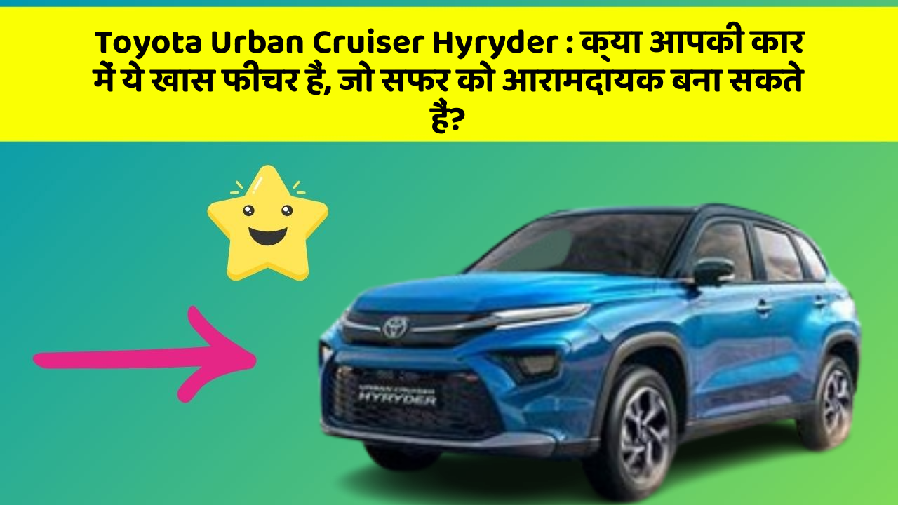 Toyota Urban Cruiser Hyryder : क्या आपकी कार में ये खास फीचर हैं, जो सफर को आरामदायक बना सकते हैं?