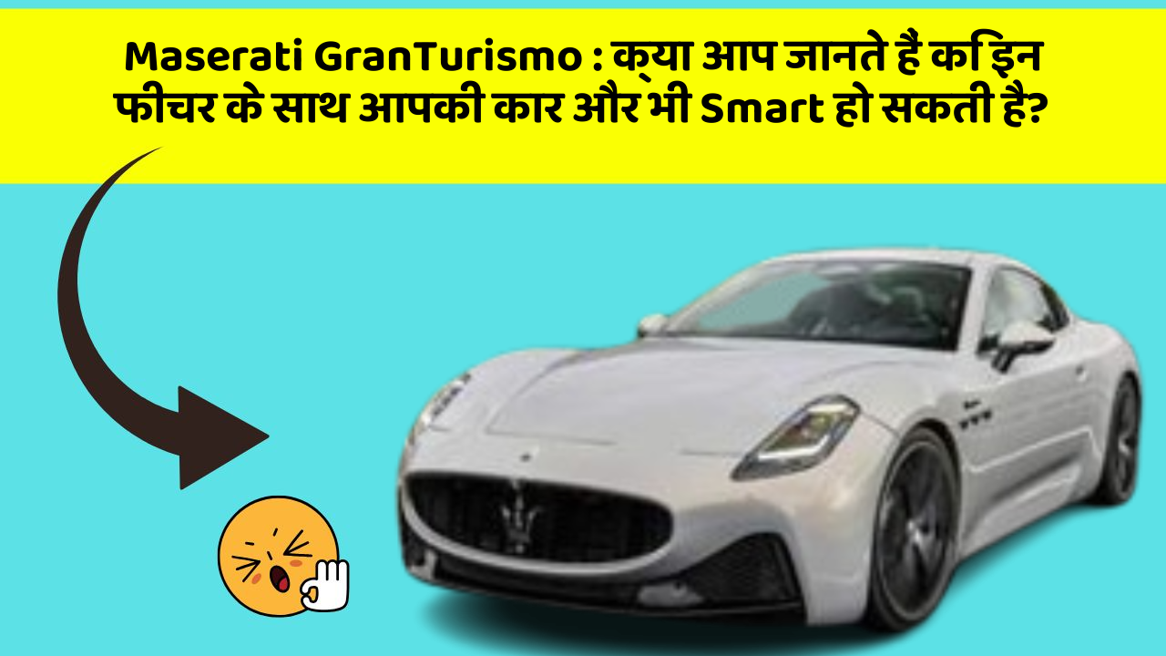 Maserati GranTurismo : क्या आप जानते हैं कि इन फीचर के साथ आपकी कार और भी Smart हो सकती है?