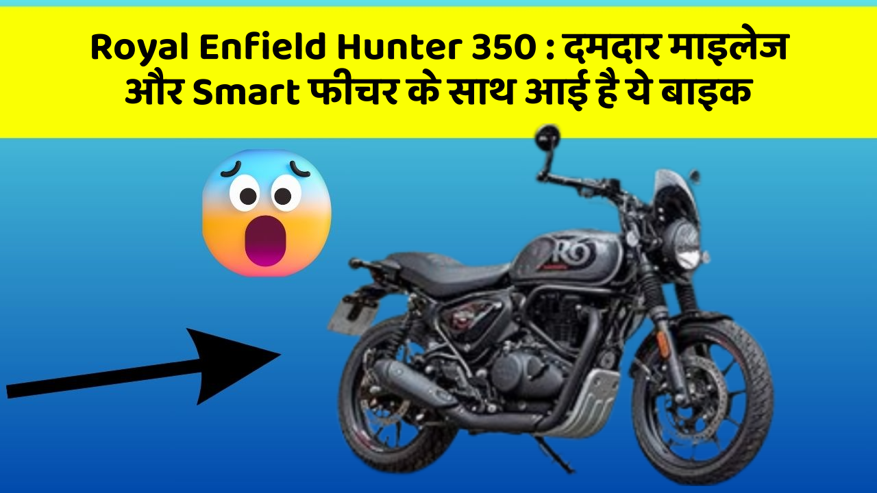 Royal Enfield Hunter 350 : दमदार माइलेज और Smart फीचर के साथ आई है ये बाइक