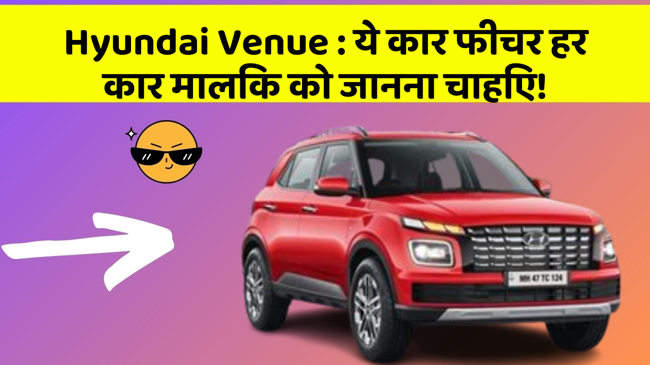 Hyundai Venue : ये कार फीचर हर कार मालिक को जानना चाहिए!
