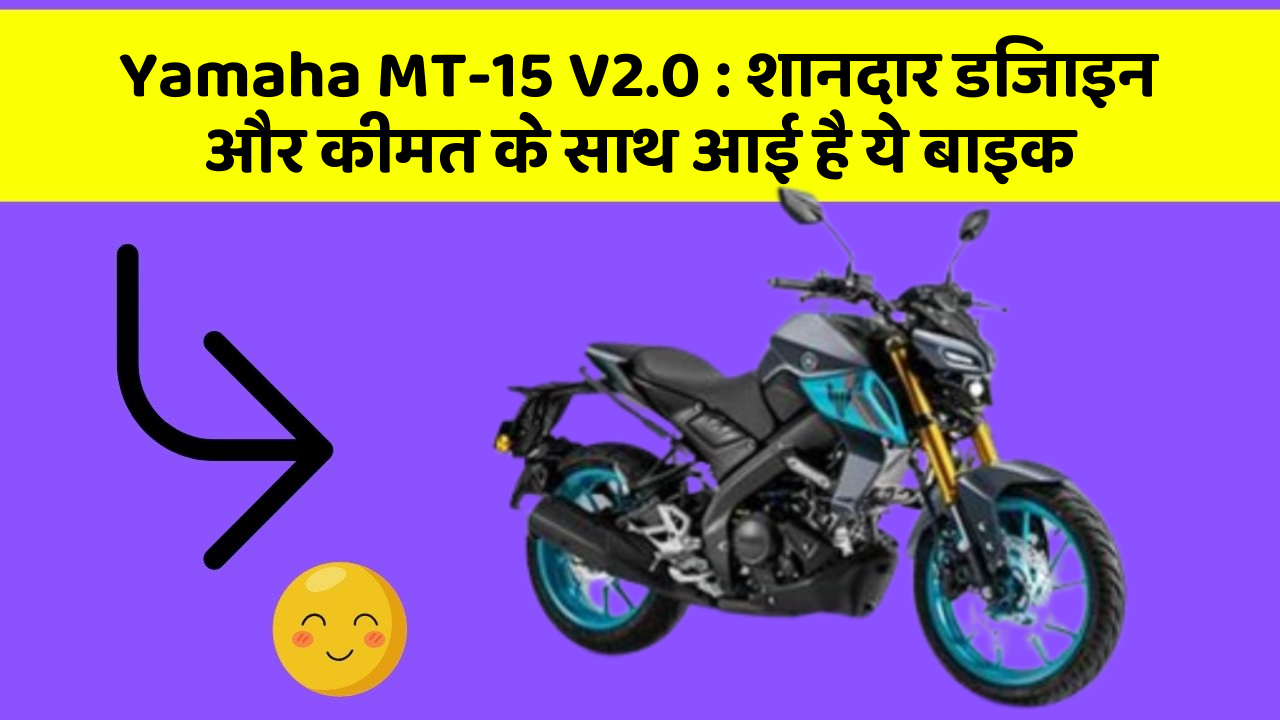 Yamaha MT-15 V2.0 : शानदार डिजाइन और कीमत के साथ आई है ये बाइक