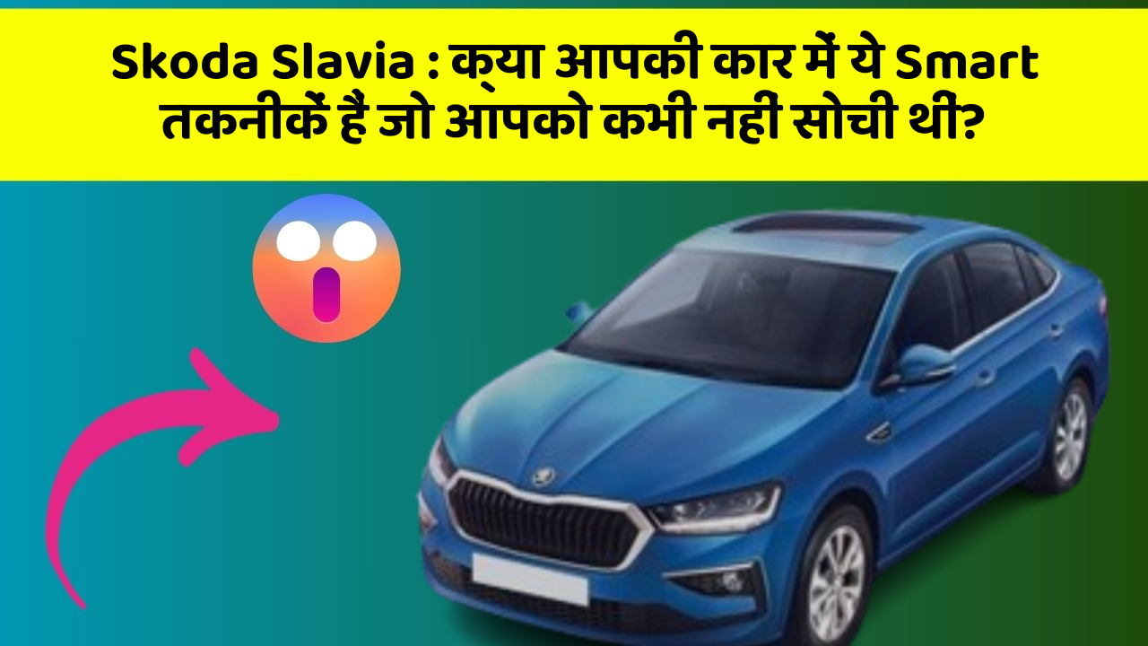 Skoda Slavia : क्या आपकी कार में ये Smart तकनीकें हैं जो आपको कभी नहीं सोची थीं?