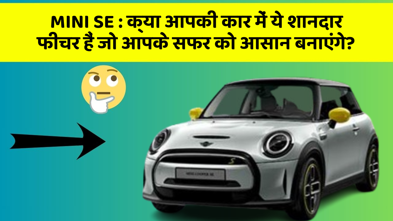 MINI SE:क्या आपकी कार में ये शानदार फीचर हैं जो आपके सफर को आसान बनाएंगे?