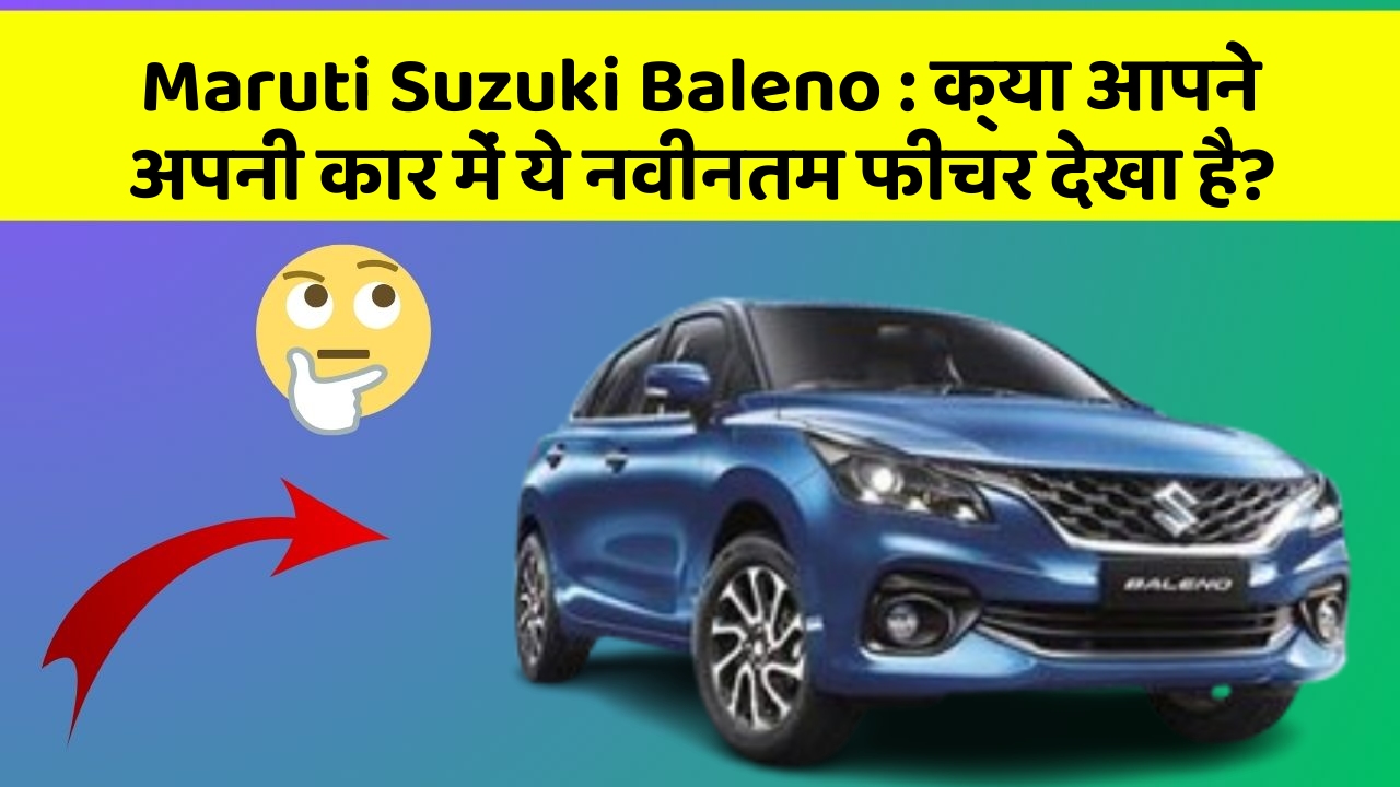 Maruti Suzuki Baleno : क्या आपने अपनी कार में ये नवीनतम फीचर देखा है?