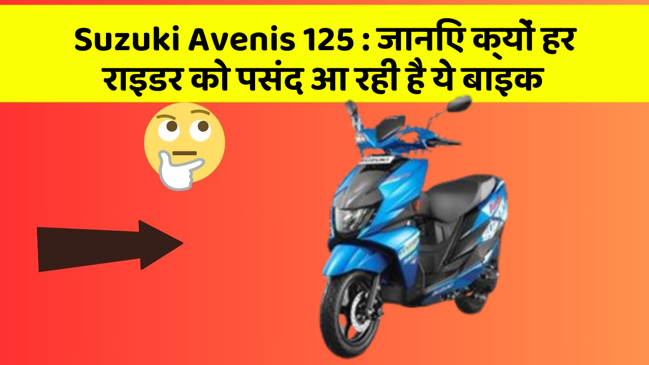 Suzuki Avenis 125 : जानिए क्यों हर राइडर को पसंद आ रही है ये बाइक