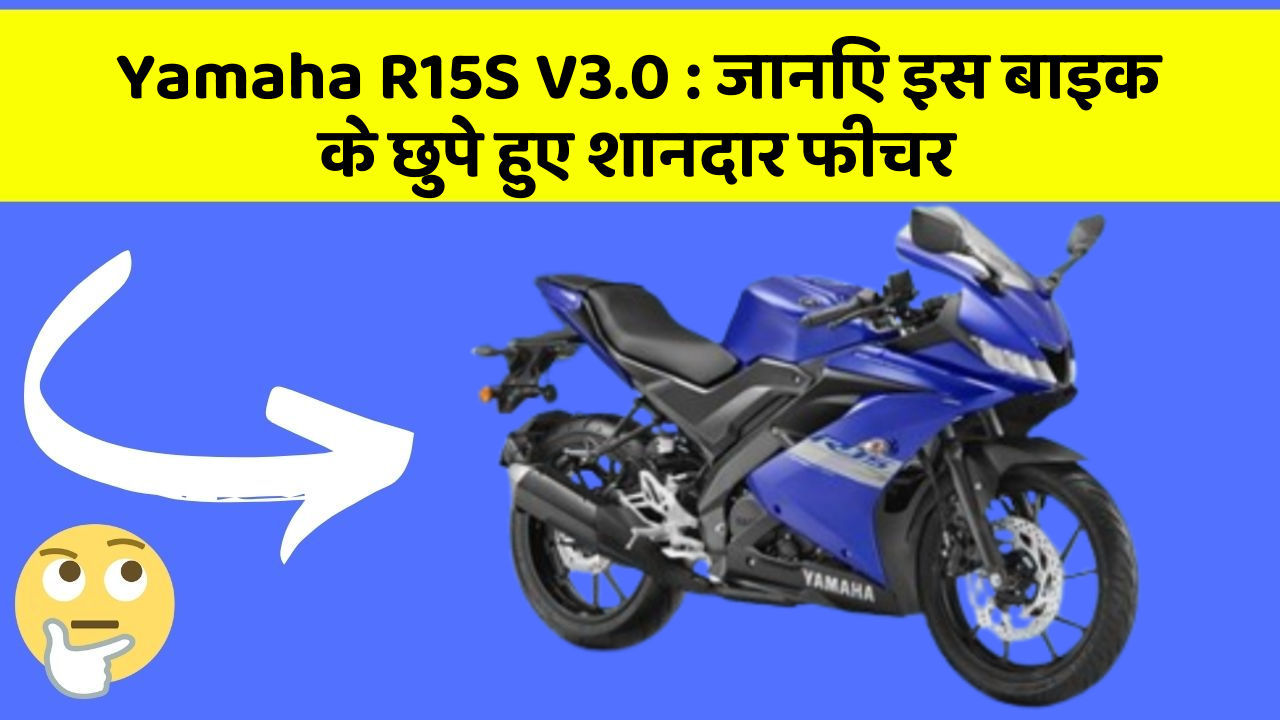 Yamaha R15S V3.0 : जानिए इस बाइक के छुपे हुए शानदार फीचर