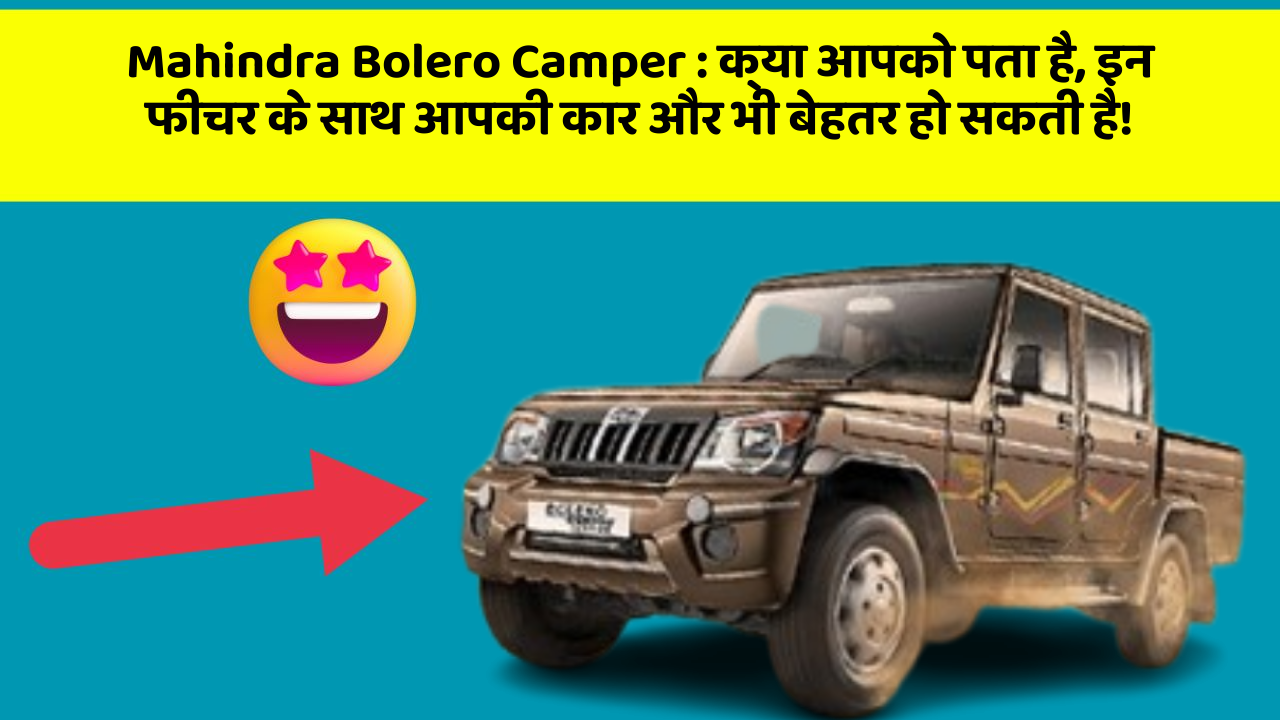 Mahindra Bolero Camper:जानिए कार के वो अज्ञात फीचर जो आपकी Driving को और भी मजेदार बना सकते हैं!