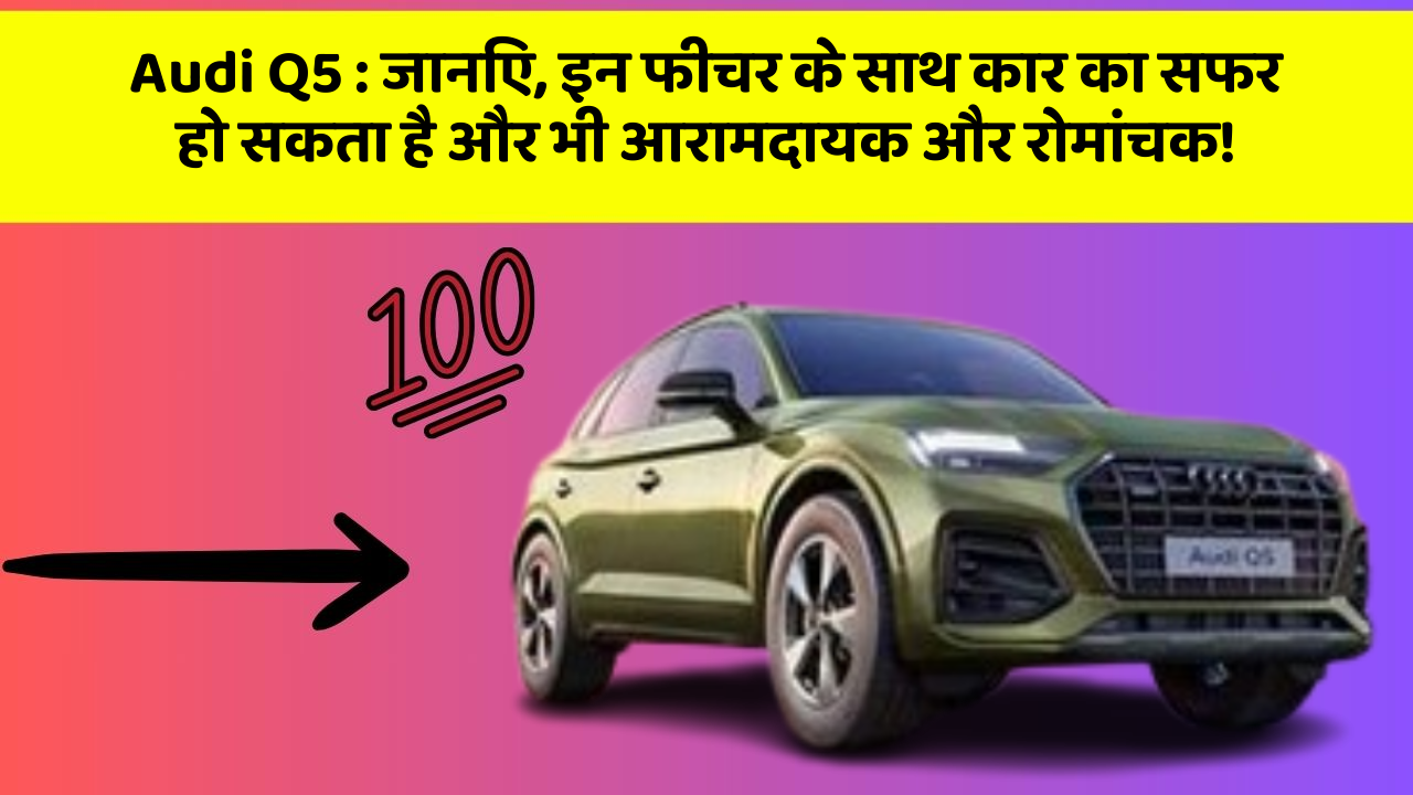 Audi Q5: जानिए, इन फीचर के साथ कार का सफर हो सकता है और भी आरामदायक और रोमांचक!