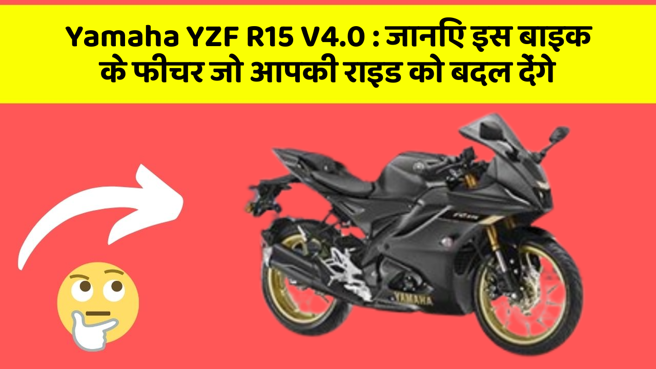 Yamaha YZF R15 V4.0: जानिए इस बाइक के फीचर जो आपकी राइड को बदल देंगे