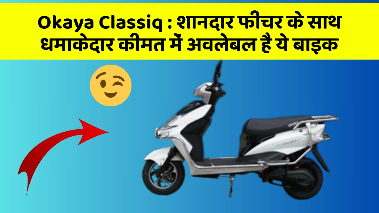 Okaya Classiq : शानदार फीचर के साथ धमाकेदार कीमत में अवलेबल है ये बाइक