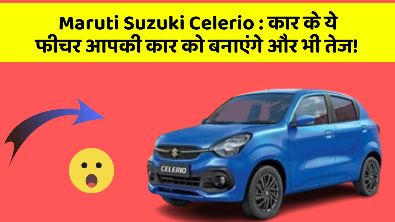 Maruti Suzuki Celerio: कार के ये फीचर आपकी कार को बनाएंगे और भी तेज!