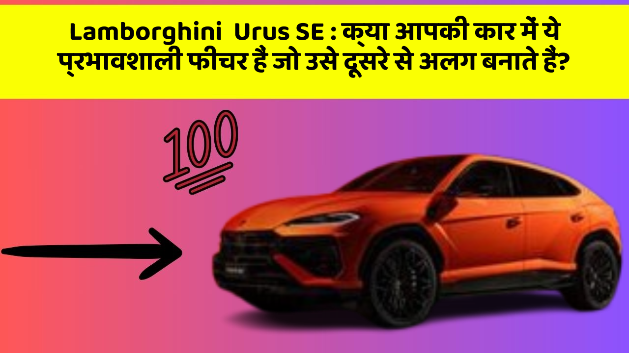 Lamborghini  Urus SE: क्या आपकी कार में ये प्रभावशाली फीचर हैं जो उसे दूसरे से अलग बनाते हैं?