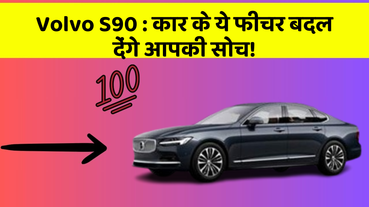 Volvo S90 : कार के ये फीचर बदल देंगे आपकी सोच!