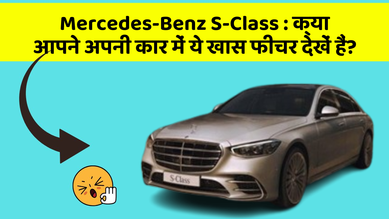 Mercedes-Benz S-Class:क्या आपने अपनी कार में ये खास फीचर देखें हैं?