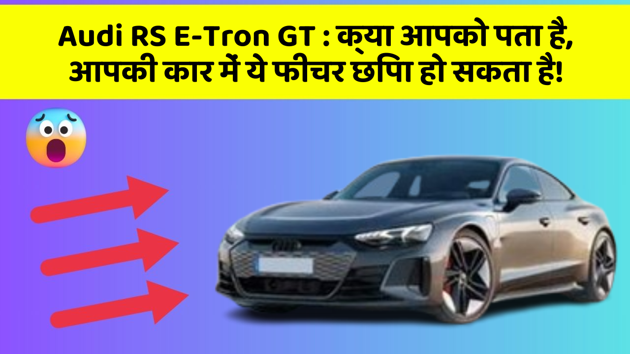 Audi RS E-Tron GT:क्या आपको पता है, आपकी कार में ये फीचर छिपा हो सकता है!