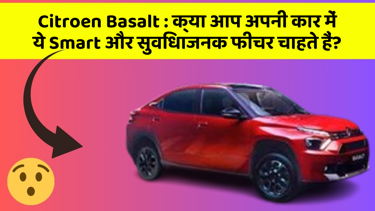 Citroen Basalt : क्या आप अपनी कार में ये Smart और सुविधाजनक फीचर चाहते हैं?