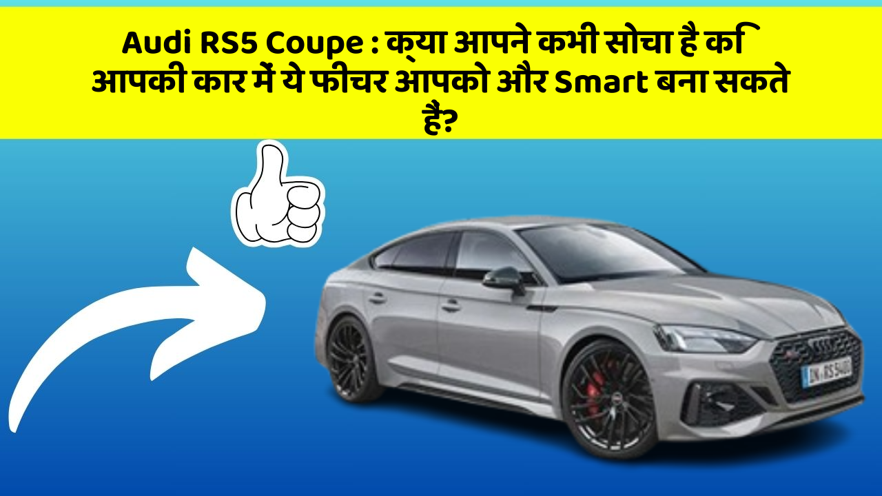Audi RS5 Coupe : क्या आपने कभी सोचा है कि आपकी कार में ये फीचर आपको और Smart बना सकते हैं?