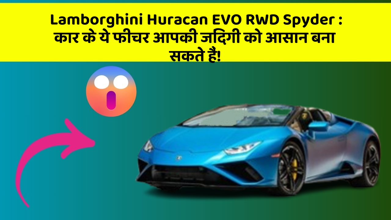 Lamborghini Huracan EVO RWD Spyder:कार के ये फीचर आपकी जिंदगी को आसान बना सकते हैं!