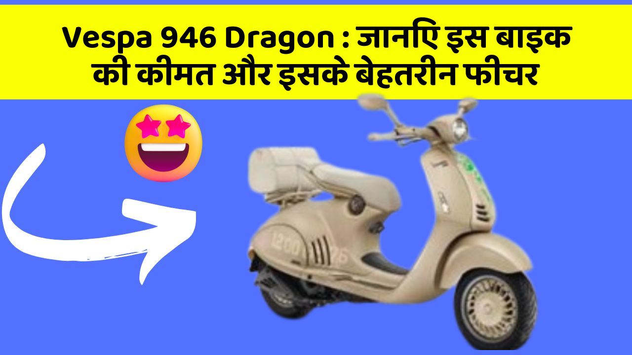 Vespa 946 Dragon : जानिए इस बाइक की कीमत और इसके बेहतरीन फीचर