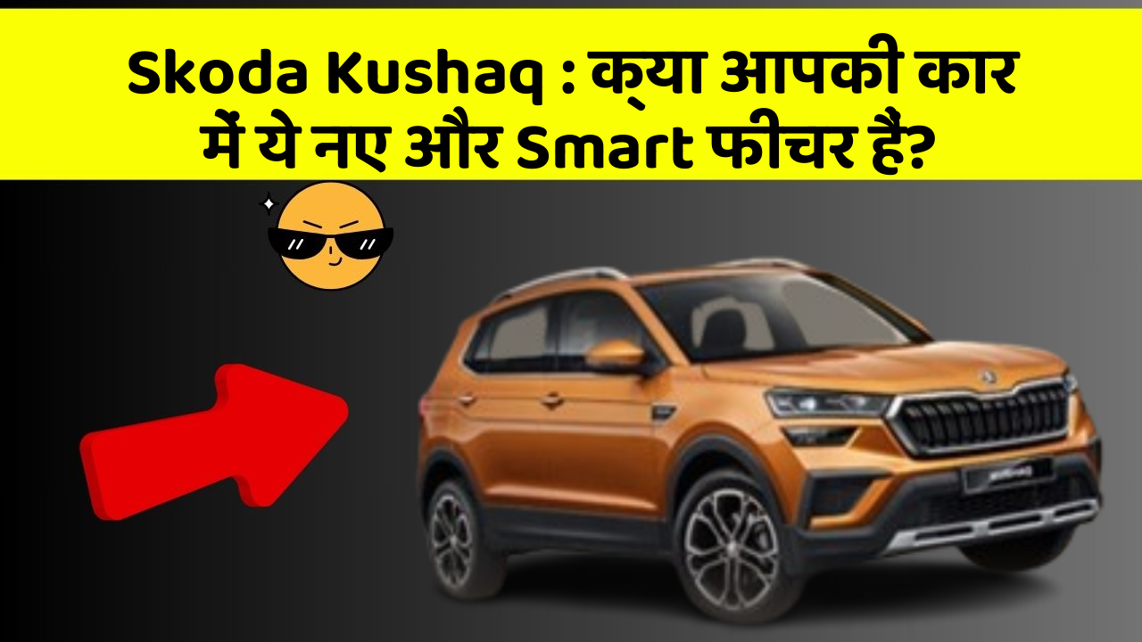 Skoda Kushaq: क्या आपकी कार में ये नए और Smart फीचर हैं?