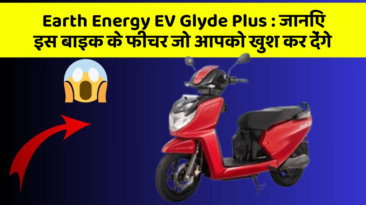 Earth Energy EV Glyde Plus : जानिए इस बाइक के फीचर जो आपको खुश कर देंगे