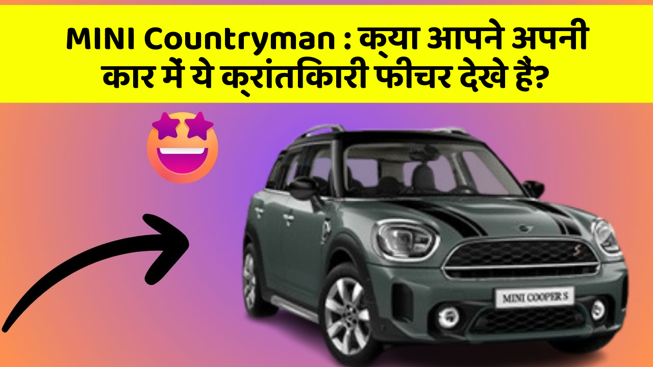 MINI Countryman: क्या आपने अपनी कार में ये क्रांतिकारी फीचर देखे हैं?