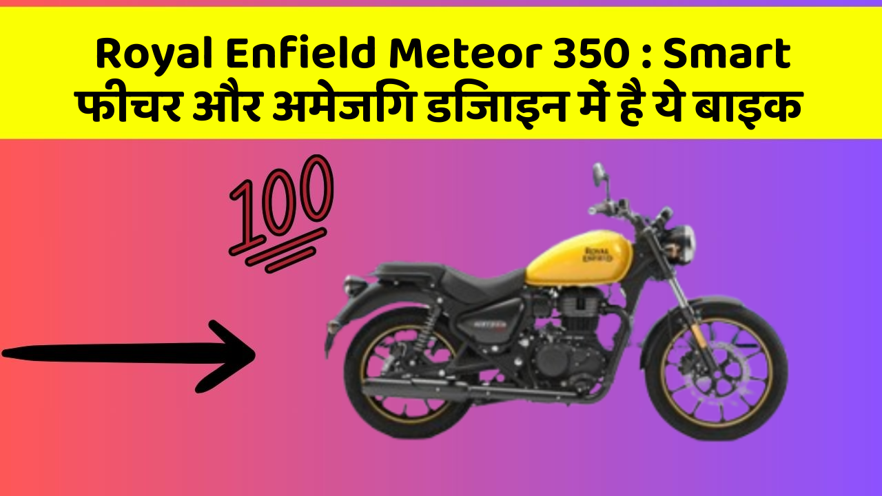 Royal Enfield Meteor 350 : Smart फीचर और अमेजिंग डिजाइन में है ये बाइक