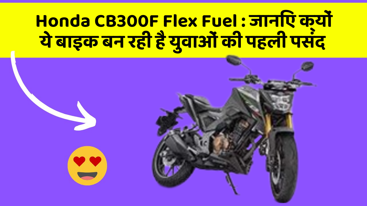 Honda CB300F Flex Fuel : जानिए क्यों ये बाइक बन रही है युवाओं की पहली पसंद