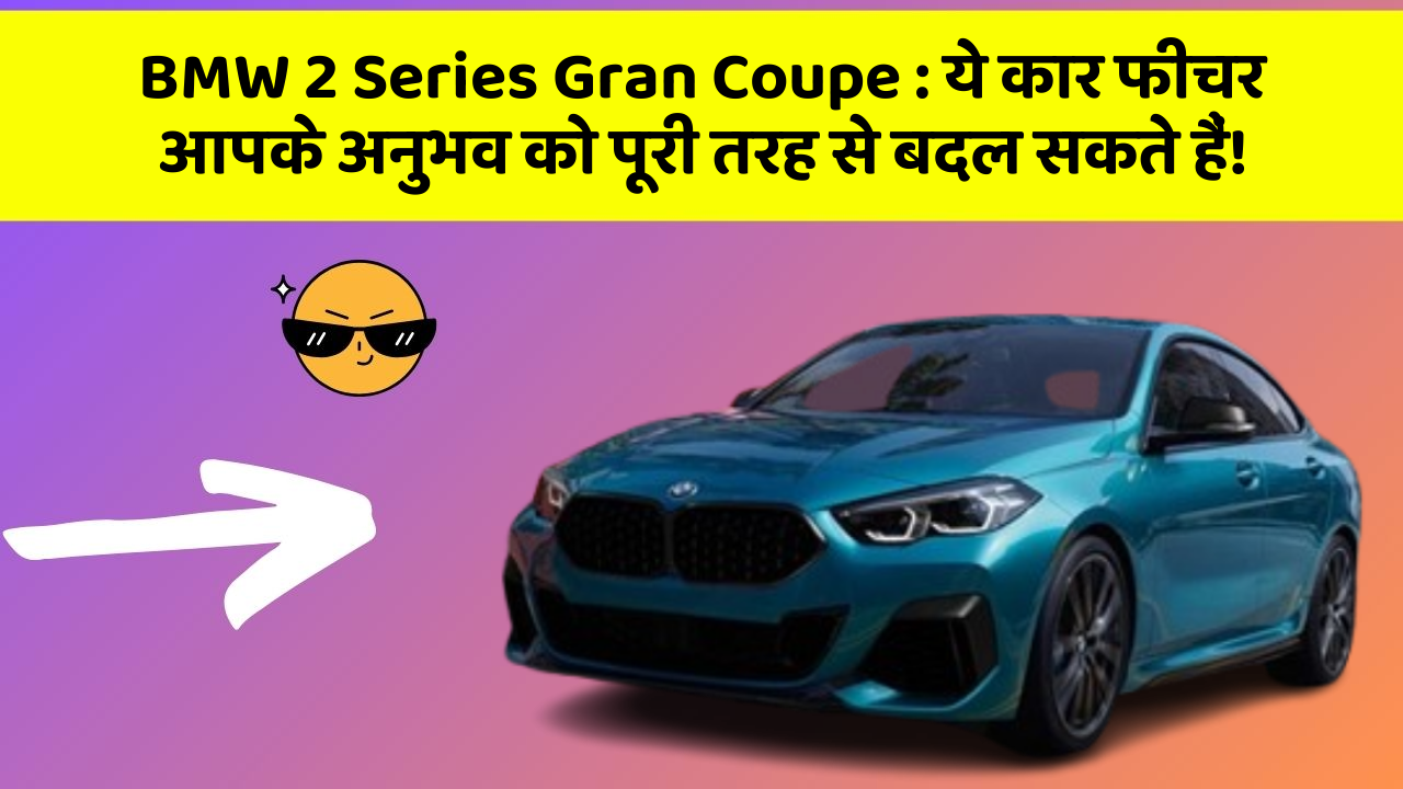 BMW 2 Series Gran Coupe:ये कार फीचर आपके अनुभव को पूरी तरह से बदल सकते हैं!