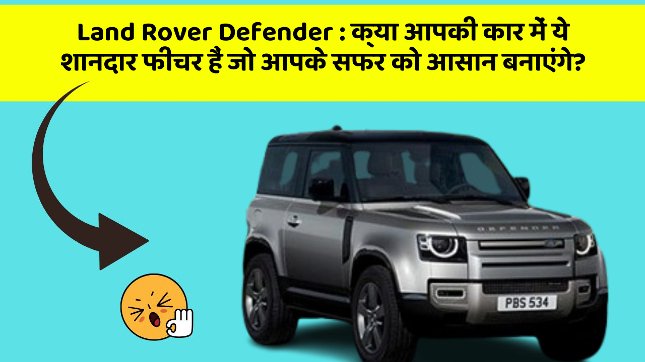 Land Rover Defender:क्या आपकी कार में ये शानदार फीचर हैं जो आपके सफर को आसान बनाएंगे?