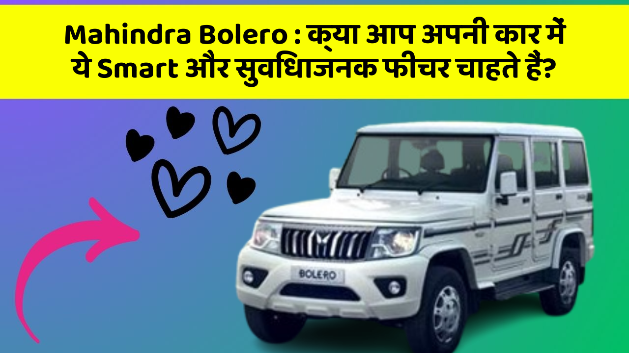 Mahindra Bolero : क्या आप अपनी कार में ये Smart और सुविधाजनक फीचर चाहते हैं?