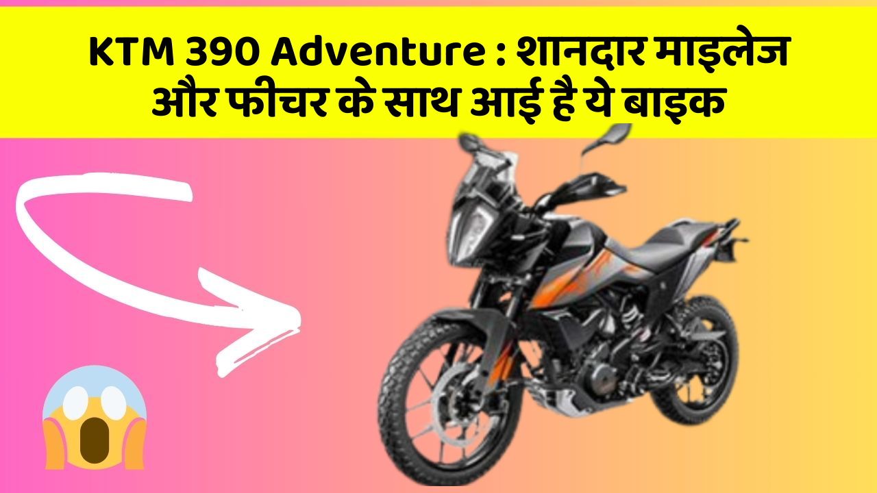 KTM 390 Adventure: शानदार माइलेज और फीचर के साथ आई है ये बाइक