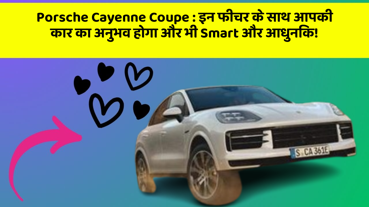 Porsche Cayenne Coupe:क्या आपने अपनी कार में ये खास फीचर देखें हैं?