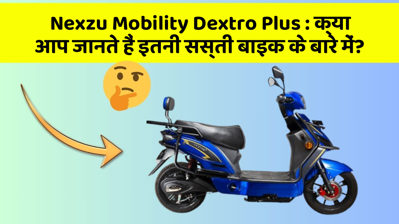 Nexzu Mobility Dextro Plus: क्या आप जानते हैं इतनी सस्ती बाइक के बारे में?