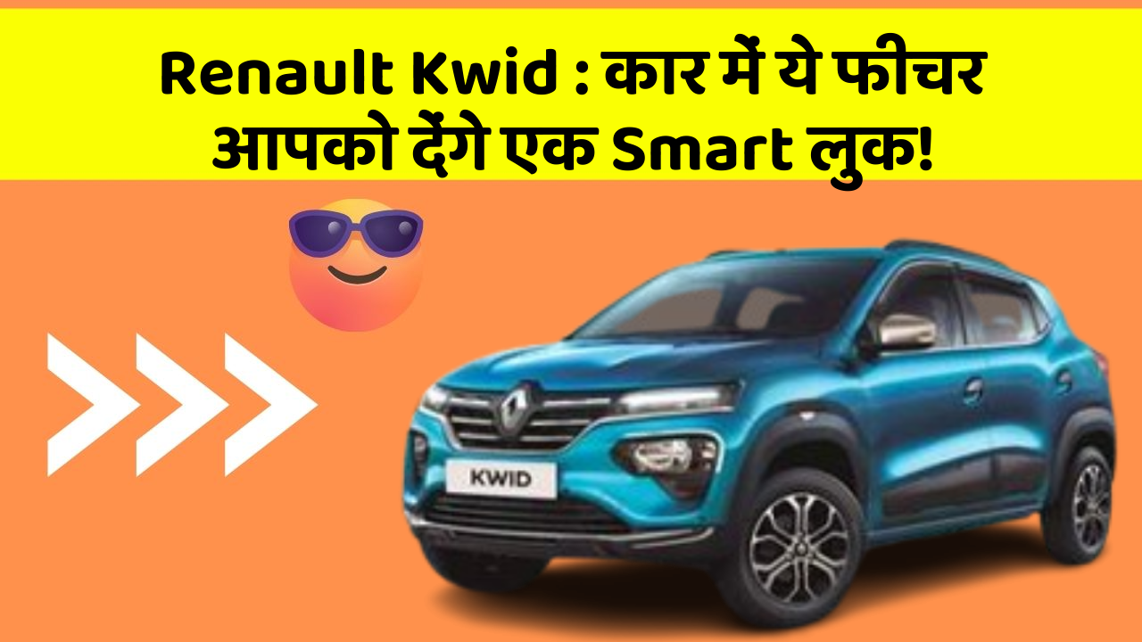 Renault Kwid: कार में ये फीचर आपको देंगे एक Smart लुक!