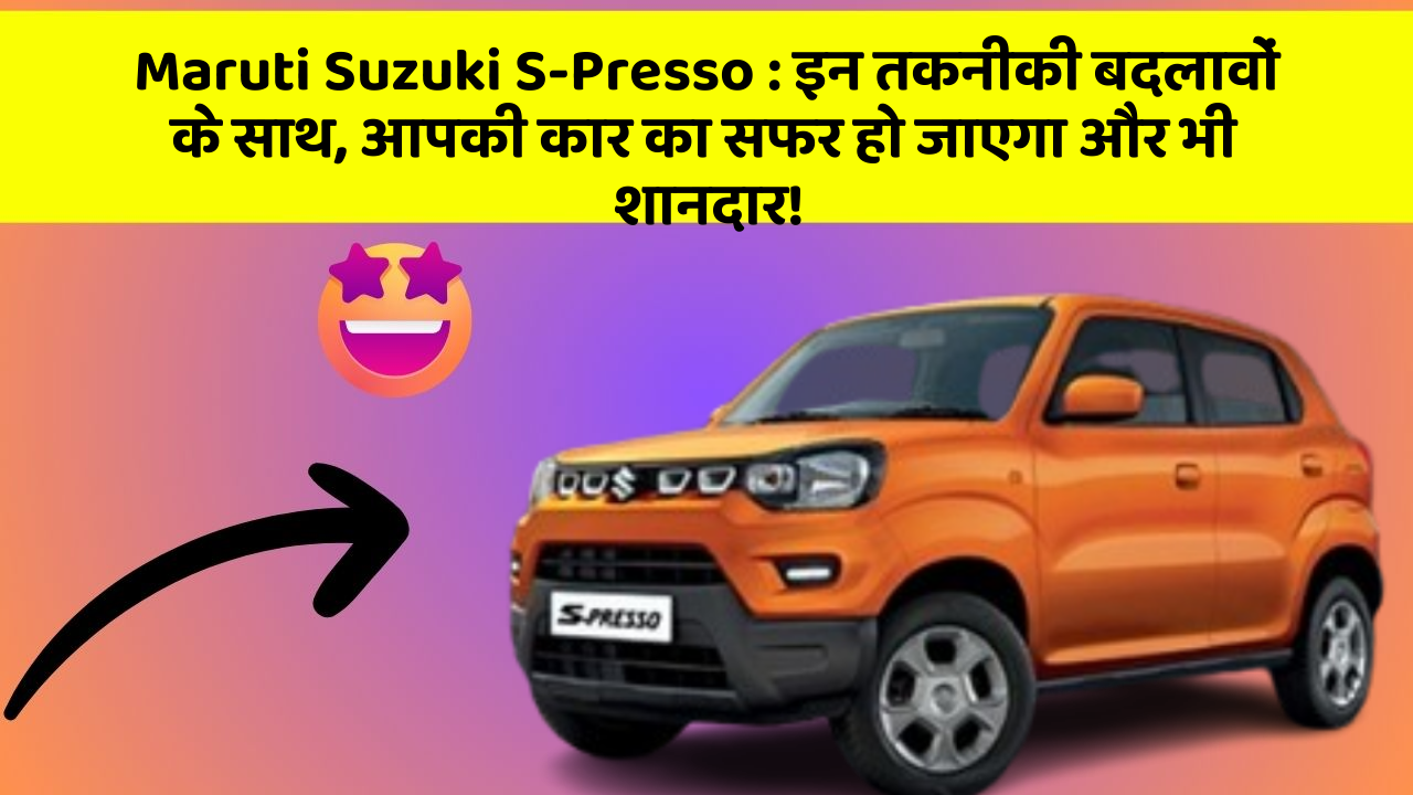 Maruti Suzuki S-Presso : इन तकनीकी बदलावों के साथ, आपकी कार का सफर हो जाएगा और भी शानदार!