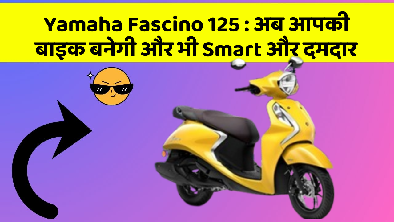 Yamaha Fascino 125 : अब आपकी बाइक बनेगी और भी Smart और दमदार