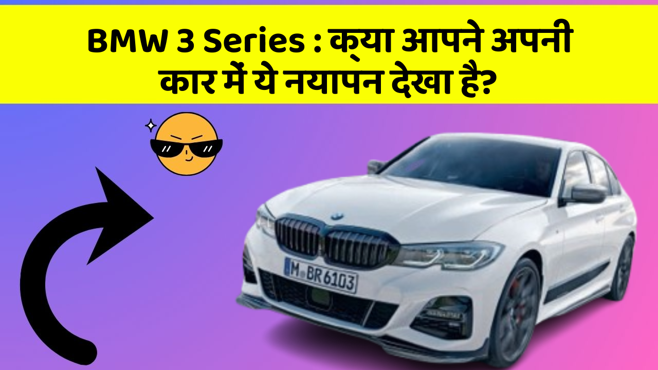BMW 3 Series : क्या आपने अपनी कार में ये नयापन देखा है?