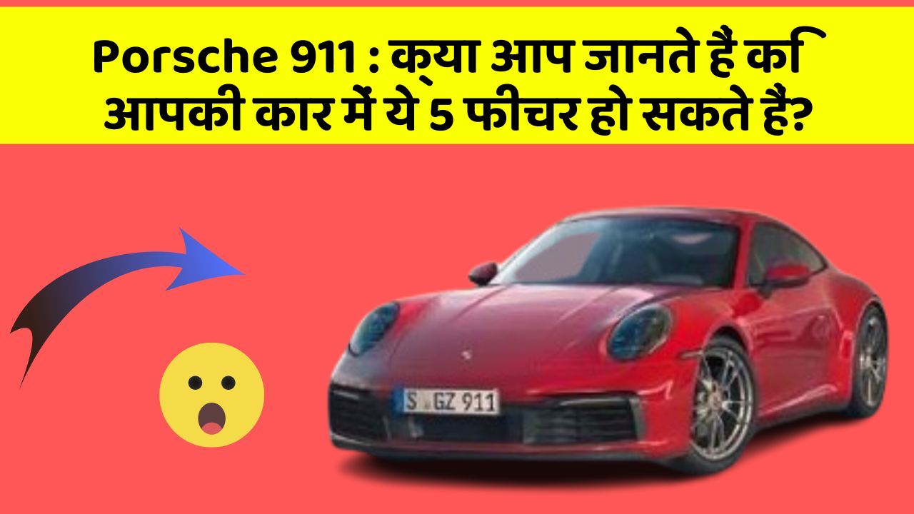 Porsche 911:क्या आप जानते हैं कि आपकी कार में ये 5 फीचर हो सकते हैं?