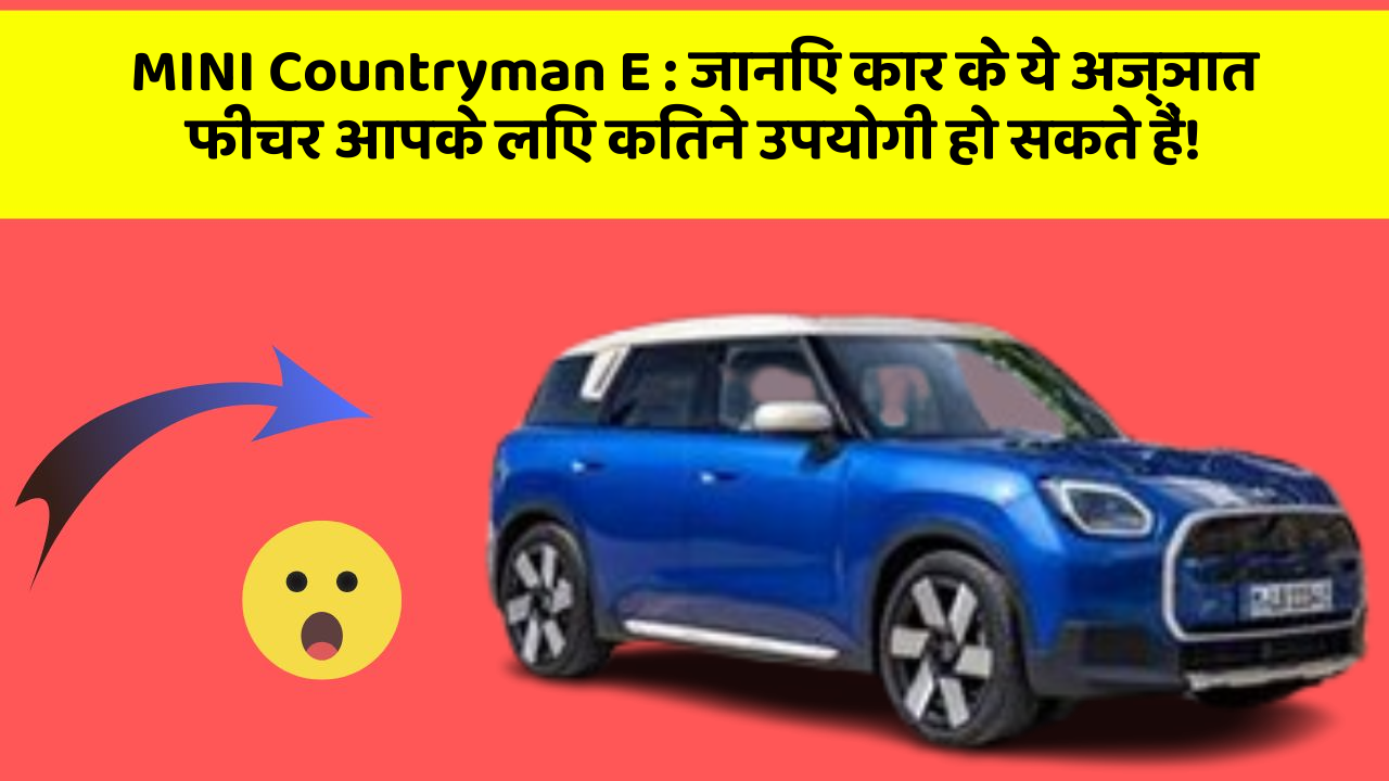 MINI Countryman E:जानिए कार के ये अज्ञात फीचर आपके लिए कितने उपयोगी हो सकते हैं!