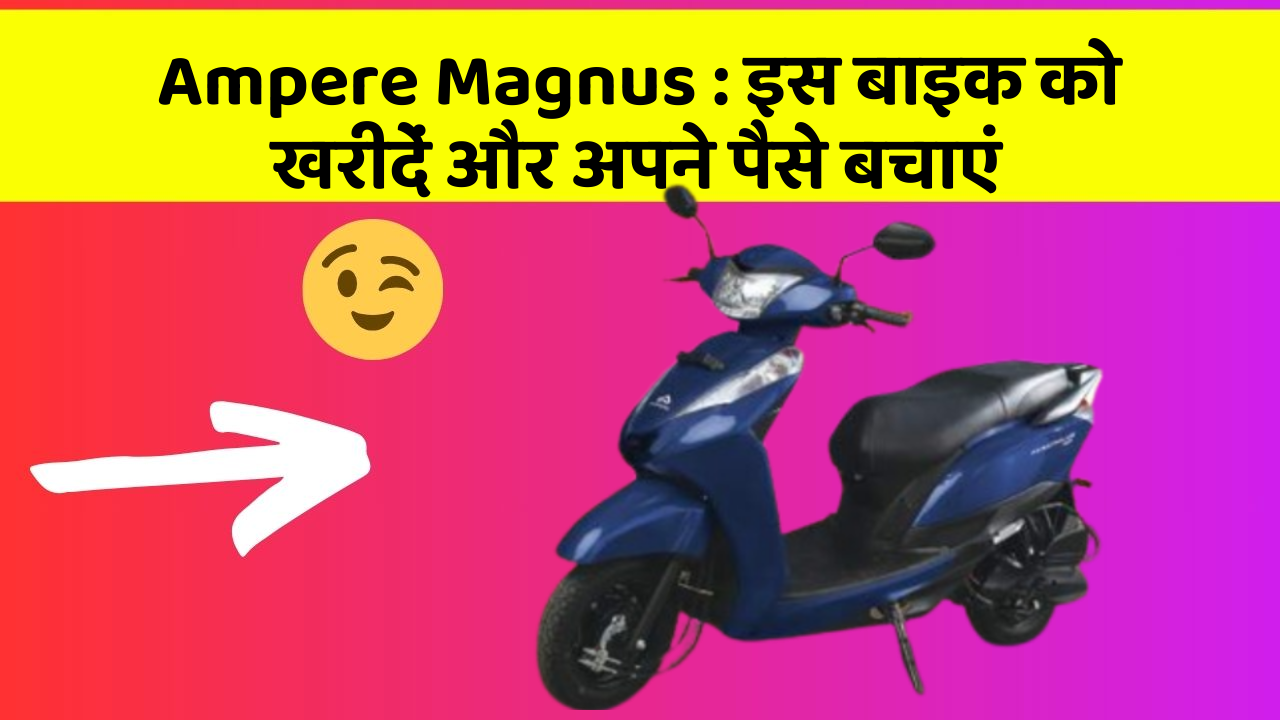 Ampere Magnus: इस बाइक को खरीदें और अपने पैसे बचाएं