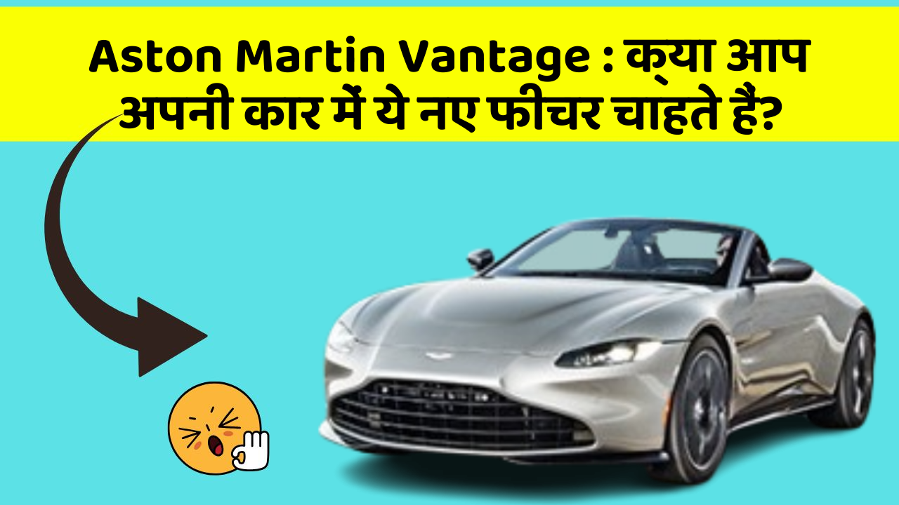 Aston Martin Vantage : क्या आप अपनी कार में ये नए फीचर चाहते हैं?