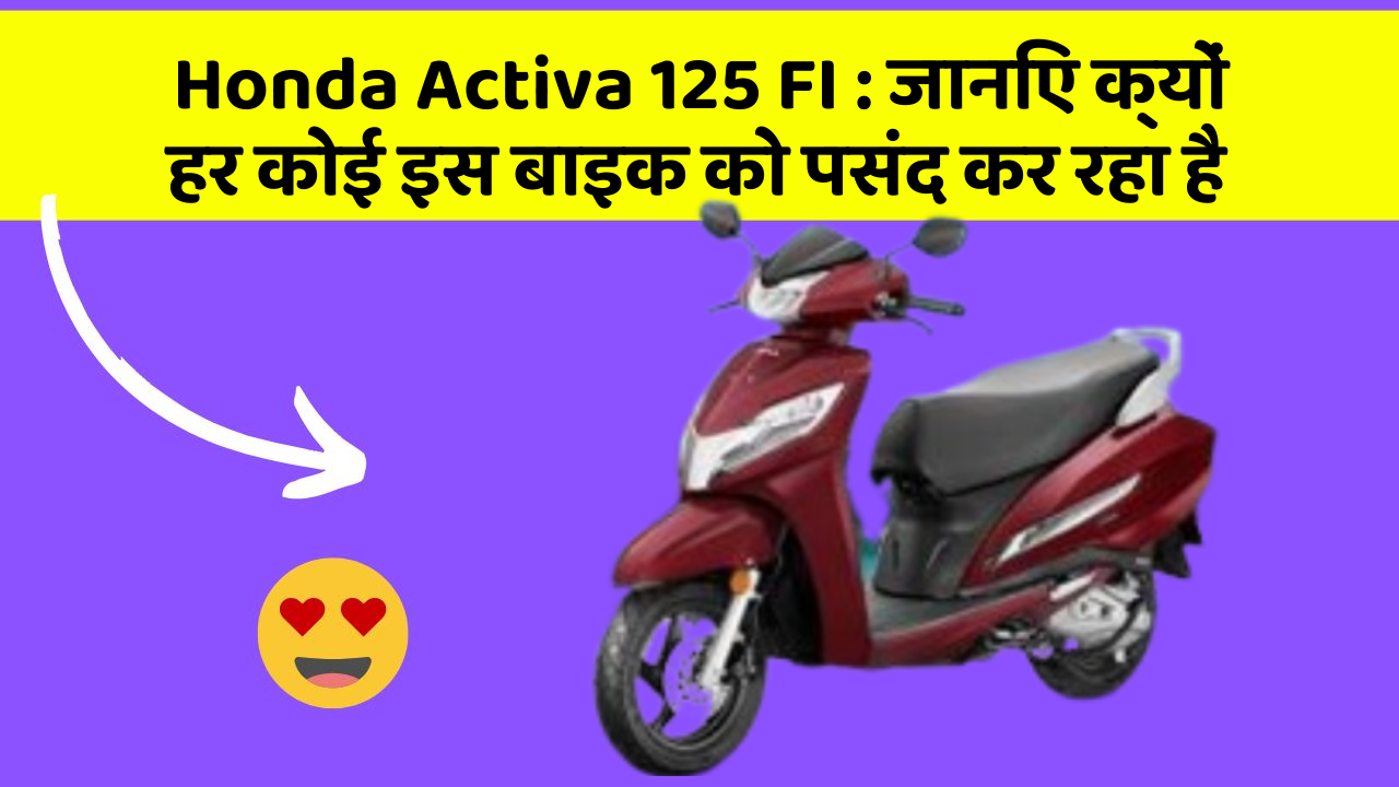 Honda Activa 125 FI: जानिए क्यों हर कोई इस बाइक को पसंद कर रहा है