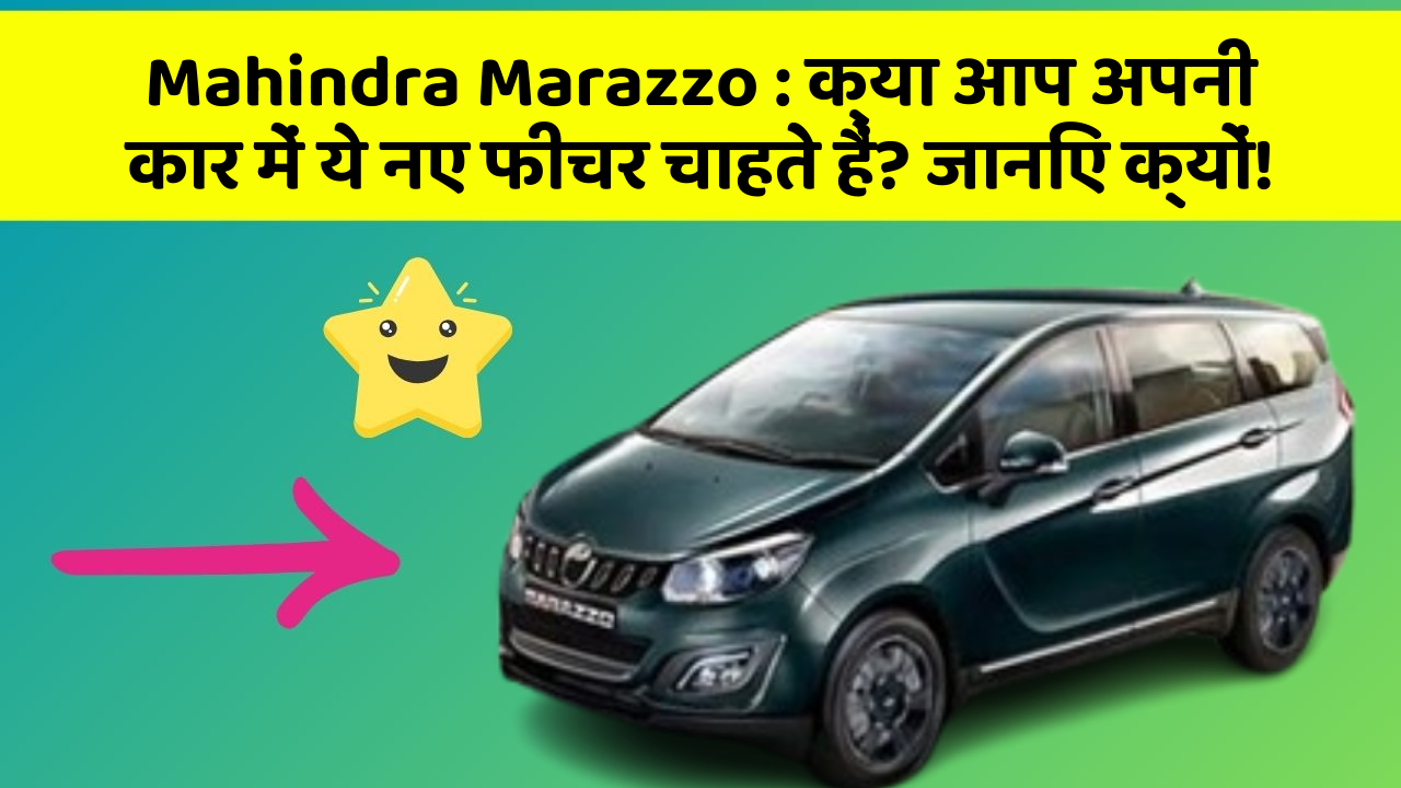 Mahindra Marazzo:क्या आप अपनी कार में ये नए फीचर चाहते हैं? जानिए क्यों!