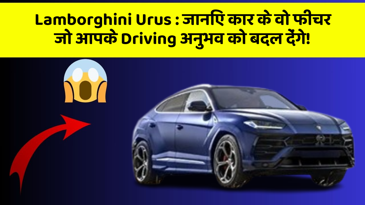 Lamborghini Urus: जानिए कार के वो फीचर जो आपके Driving अनुभव को बदल देंगे!