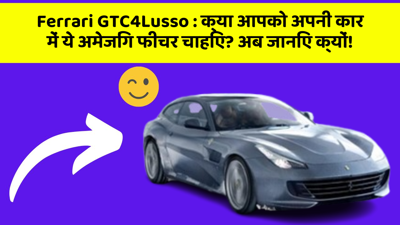 Ferrari GTC4Lusso:क्या आपको अपनी कार में ये अमेजिंग फीचर चाहिए? अब जानिए क्यों!