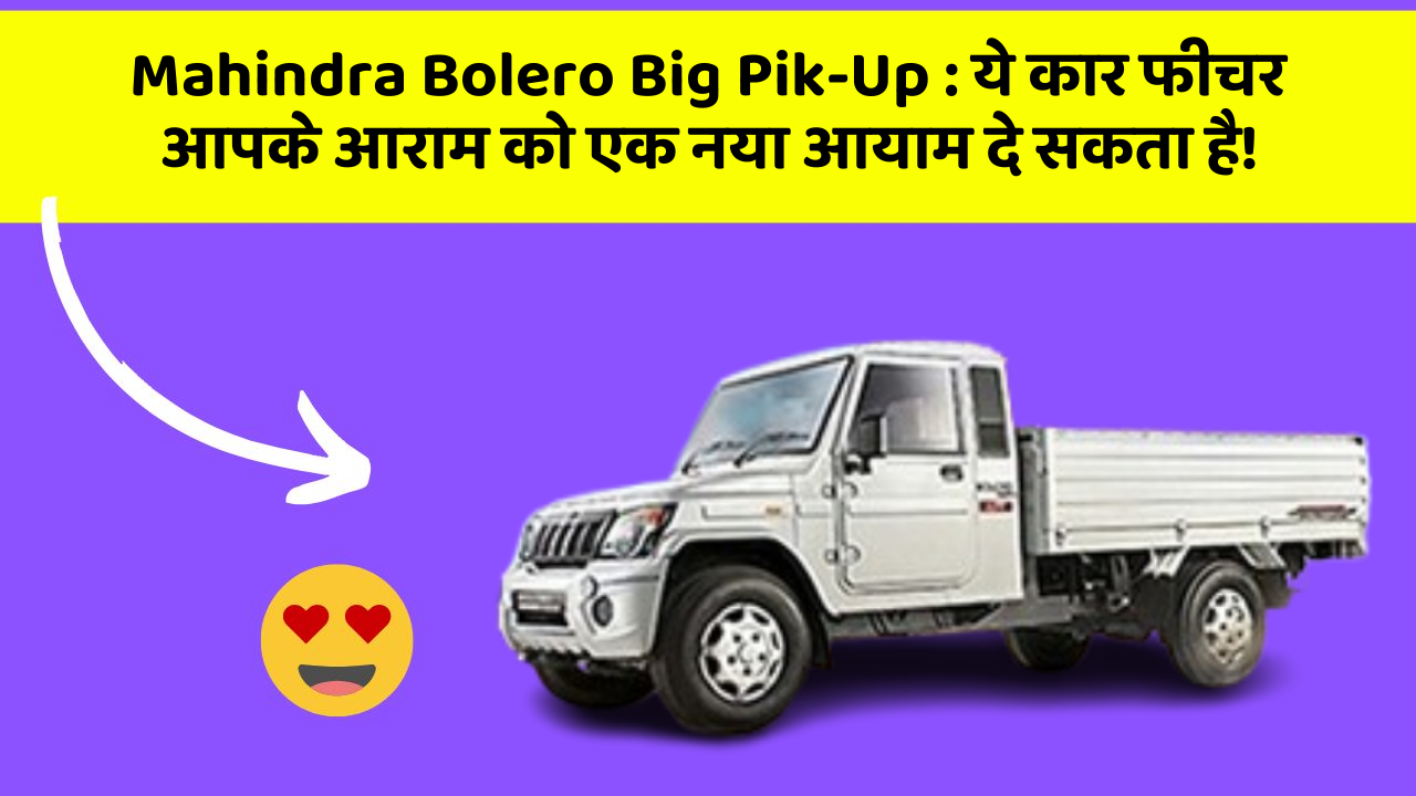 Mahindra Bolero Big Pik-Up:ये कार फीचर आपके आराम को एक नया आयाम दे सकता है!